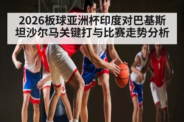2026板球亚洲杯印度对巴基斯坦沙尔马关键打与比赛走势分析