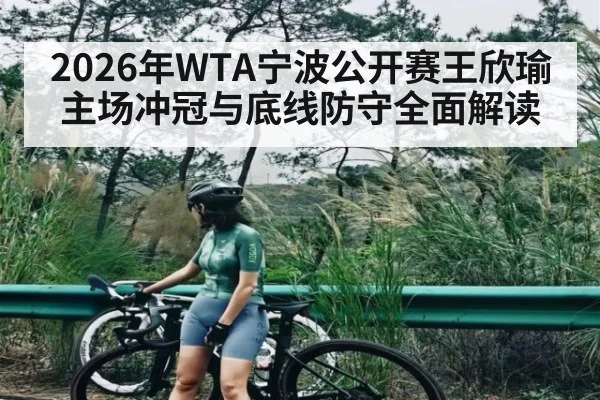 2026年WTA宁波公开赛王欣瑜主场冲冠与底线防守全面解读